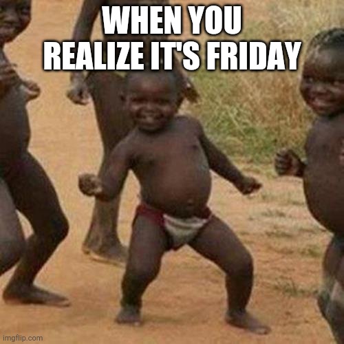 Third World Success Kid | WHEN YOU REALIZE IT'S FRIDAY | image tagged in memes,third world success kid | made w/ Imgflip meme maker