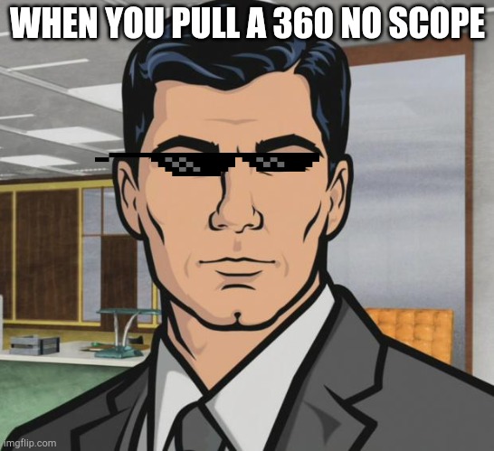 Archer | WHEN YOU PULL A 360 NO SCOPE | image tagged in memes,archer | made w/ Imgflip meme maker