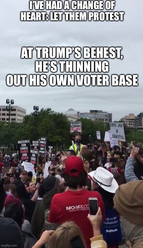You can lead a horse to water, but sometimes they just die | I’VE HAD A CHANGE OF HEART: LET THEM PROTEST; AT TRUMP’S BEHEST, HE’S THINNING OUT HIS OWN VOTER BASE | image tagged in protest,covid-19,trump | made w/ Imgflip meme maker