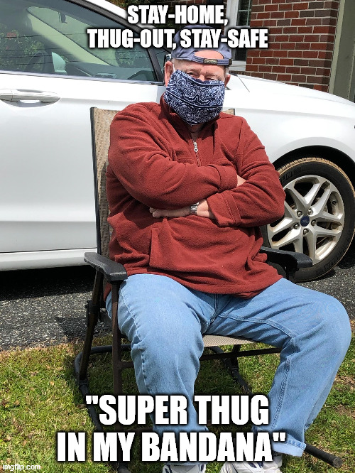 stay safe | STAY-HOME, THUG-OUT, STAY-SAFE; "SUPER THUG IN MY BANDANA" | image tagged in stayhome,stay safe,covid-19,thuglife,og,grandad | made w/ Imgflip meme maker
