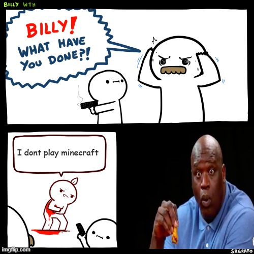 Billy, What Have You Done | I dont play minecraft | image tagged in billy what have you done | made w/ Imgflip meme maker