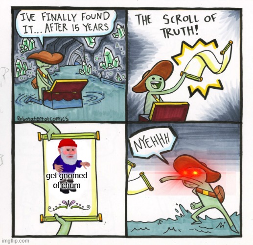 The Scroll Of Truth | get gnomed ol chum | image tagged in memes,the scroll of truth | made w/ Imgflip meme maker
