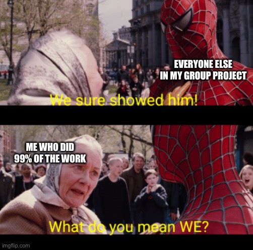 I hate group projects, and this is why. | EVERYONE ELSE IN MY GROUP PROJECT; ME WHO DID 99% OF THE WORK | image tagged in we sure showed him,funny,memes,spiderman,group projects,school | made w/ Imgflip meme maker