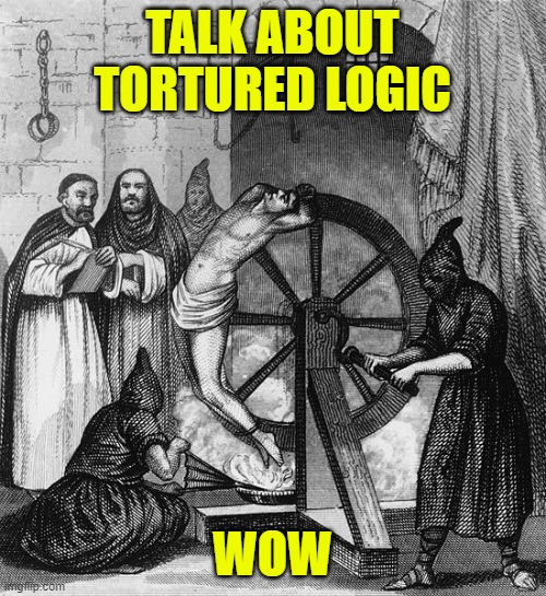 Torture Rack Wheel | TALK ABOUT TORTURED LOGIC WOW | image tagged in torture rack wheel | made w/ Imgflip meme maker