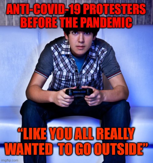 Kid Playing Video Games | ANTI-COVID-19 PROTESTERS BEFORE THE PANDEMIC; “LIKE YOU ALL REALLY WANTED  TO GO OUTSIDE” | image tagged in kid playing video games | made w/ Imgflip meme maker