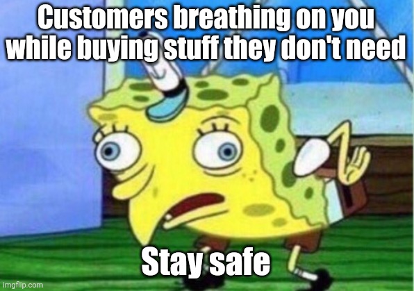 Mocking Spongebob Meme | Customers breathing on you while buying stuff they don't need; Stay safe | image tagged in memes,mocking spongebob | made w/ Imgflip meme maker