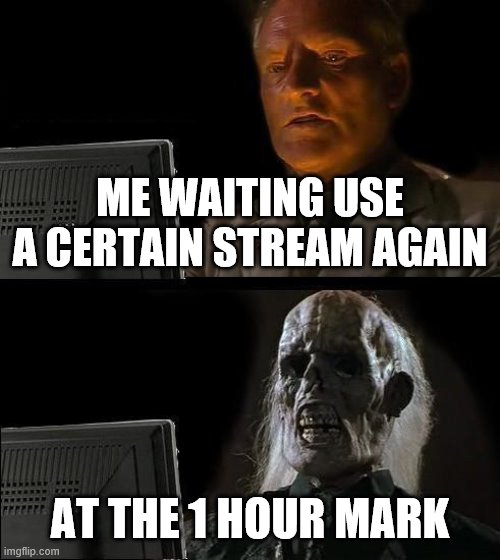 I'll Just Wait Here Meme | ME WAITING USE A CERTAIN STREAM AGAIN; AT THE 1 HOUR MARK | image tagged in memes,i'll just wait here | made w/ Imgflip meme maker
