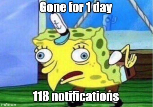 Mocking Spongebob Meme | Gone for 1 day; 118 notifications | image tagged in memes,mocking spongebob | made w/ Imgflip meme maker