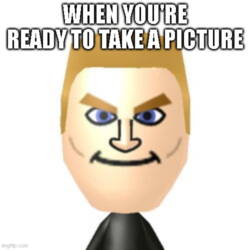 Wii Tyrone CPU | WHEN YOU'RE READY TO TAKE A PICTURE | image tagged in wii tyrone cpu | made w/ Imgflip meme maker