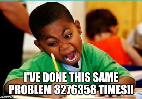 coloring kid | I'VE DONE THIS SAME PROBLEM 3276358 TIMES!! | image tagged in coloring kid | made w/ Imgflip meme maker