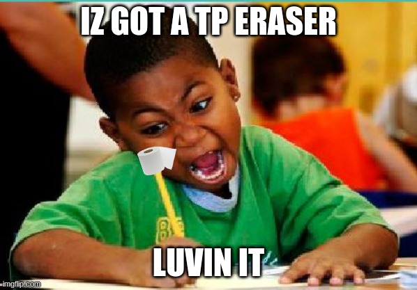 coloring kid | IZ GOT A TP ERASER; LUVIN IT | image tagged in coloring kid | made w/ Imgflip meme maker