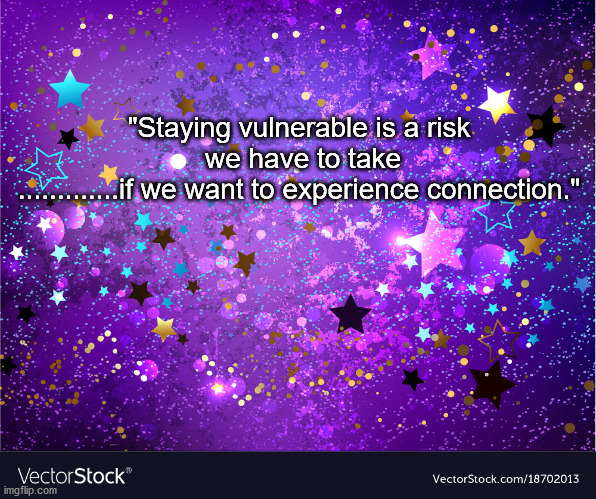 connections | "Staying vulnerable is a risk 
we have to take .............if we want to experience connection." | image tagged in connections | made w/ Imgflip meme maker