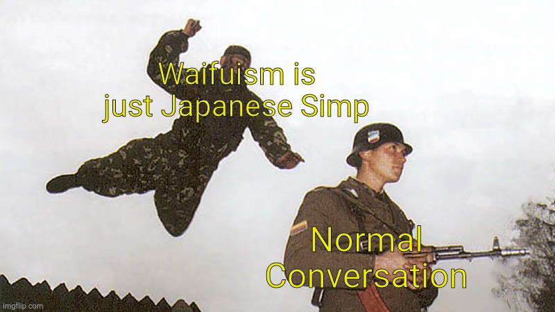 Soldier jump spetznaz | Waifuism is just Japanese Simp; Normal Conversation | image tagged in soldier jump spetznaz | made w/ Imgflip meme maker