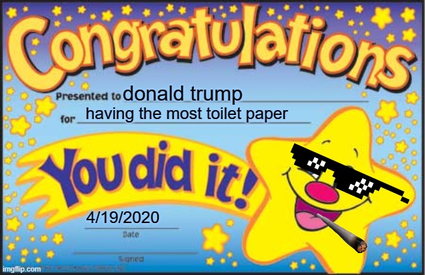 Happy Star Congratulations | donald trump; having the most toilet paper; 4/19/2020 | image tagged in memes,happy star congratulations | made w/ Imgflip meme maker