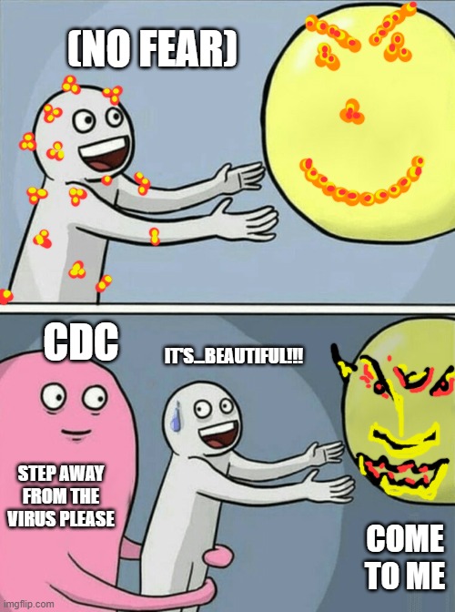 NO FEAR | (NO FEAR); CDC; IT'S...BEAUTIFUL!!! STEP AWAY FROM THE VIRUS PLEASE; COME TO ME | image tagged in memes,running away balloon | made w/ Imgflip meme maker