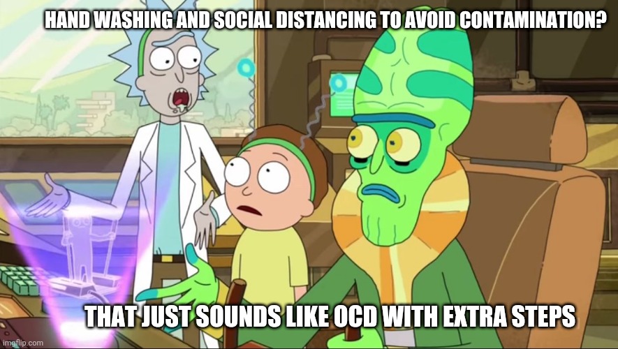 rick and morty-extra steps | HAND WASHING AND SOCIAL DISTANCING TO AVOID CONTAMINATION? THAT JUST SOUNDS LIKE OCD WITH EXTRA STEPS | image tagged in rick and morty-extra steps | made w/ Imgflip meme maker