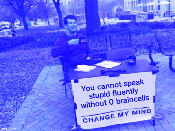 Change My Mind Meme | You cannot speak stupid fluently without 0 braincells | image tagged in memes,change my mind | made w/ Imgflip meme maker