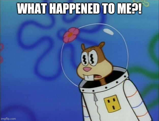 Sandy Cheeks Peeved | WHAT HAPPENED TO ME?! | image tagged in sandy cheeks peeved | made w/ Imgflip meme maker