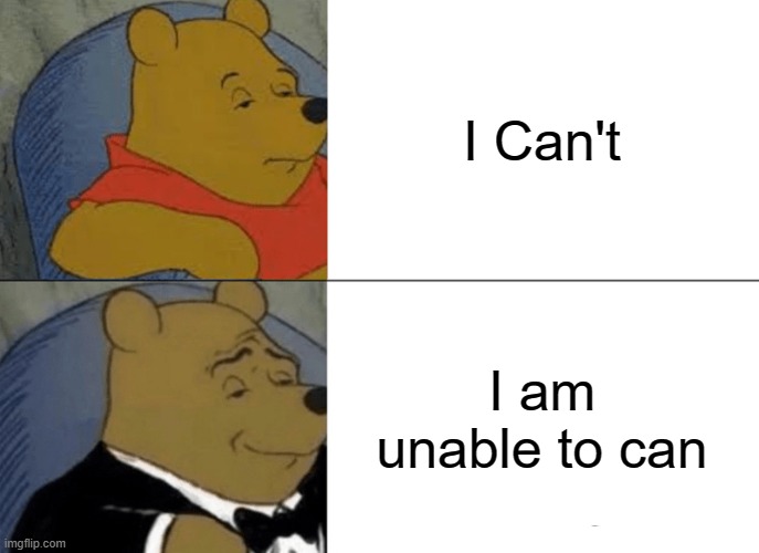 Tuxedo Winnie The Pooh Meme | I Can't; I am unable to can | image tagged in memes,tuxedo winnie the pooh,funny memes,lol,meme,lmao | made w/ Imgflip meme maker