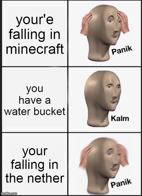 Panik Kalm Panik | your'e falling in minecraft; you have a water bucket; your falling in the nether | image tagged in memes,panik kalm panik | made w/ Imgflip meme maker
