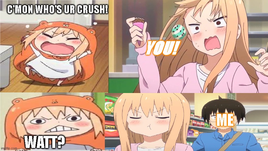 UmaruChan, Pick-Up-Line, Reject | C'MON WHO'S UR CRUSH! YOU! ME; WATT? | image tagged in imgflip,umaruchan,funny memes,fyp,foryopage,fypage | made w/ Imgflip meme maker