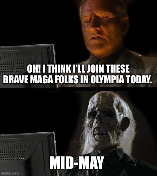 I'll Just Wait Here Meme | OH! I THINK I’LL JOIN THESE BRAVE MAGA FOLKS IN OLYMPIA TODAY. MID-MAY | image tagged in memes,i'll just wait here | made w/ Imgflip meme maker
