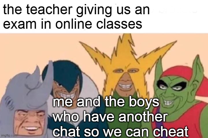 Me And The Boys | the teacher giving us an 
exam in online classes; me and the boys who have another 
chat so we can cheat | image tagged in memes,me and the boys | made w/ Imgflip meme maker