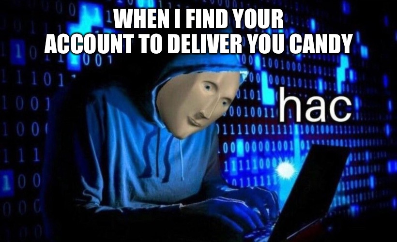 hac | WHEN I FIND YOUR ACCOUNT TO DELIVER YOU CANDY | image tagged in hac | made w/ Imgflip meme maker