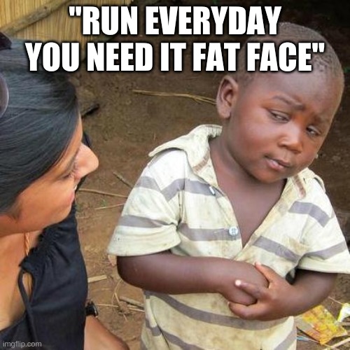 Third World Skeptical Kid | "RUN EVERYDAY YOU NEED IT FAT FACE" | image tagged in memes,third world skeptical kid | made w/ Imgflip meme maker
