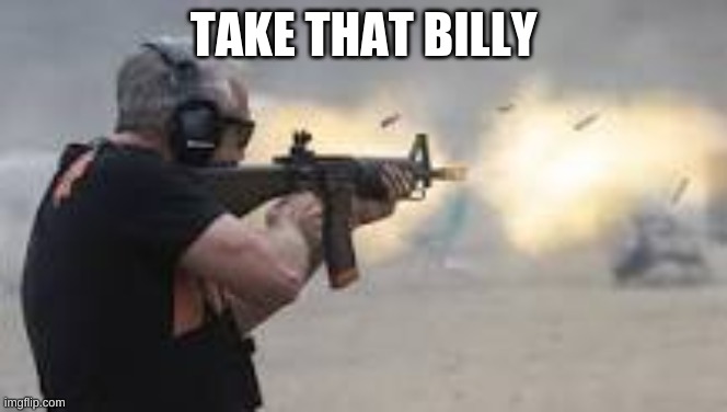 Machine Gun | TAKE THAT BILLY | image tagged in machine gun | made w/ Imgflip meme maker