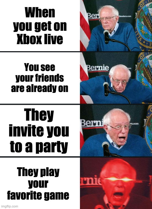 Bernie Sanders reaction (nuked) | When you get on Xbox live; You see your friends are already on; They invite you to a party; They play your favorite game | image tagged in bernie sanders reaction nuked | made w/ Imgflip meme maker