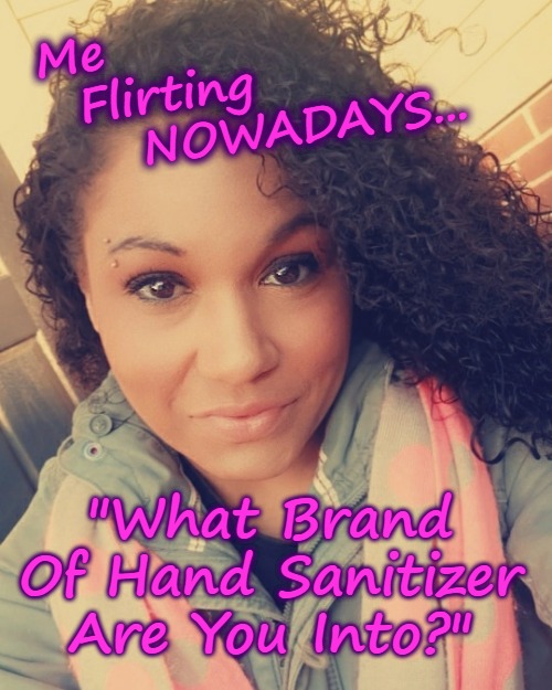 Viral Dating | Me
  Flirting
     NOWADAYS... "What Brand Of Hand Sanitizer Are You Into?" | image tagged in coronavirus,dating,dating sucks,hand sanitizer,gorgeous,flirting | made w/ Imgflip meme maker