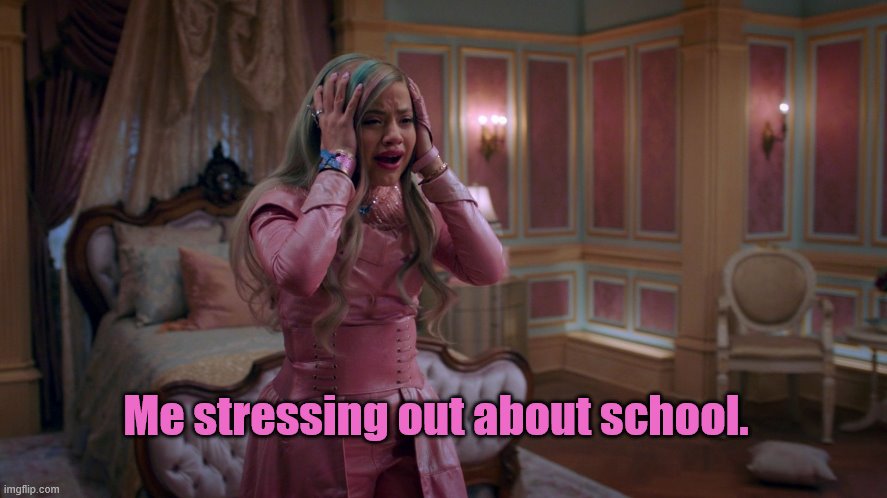 Queen of Mean | Me stressing out about school. | image tagged in queen of mean | made w/ Imgflip meme maker