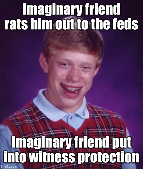 Imaginary Friend Week! April 20-27.  A DrSarcasm Event | Imaginary friend rats him out to the feds; Imaginary friend put into witness protection | image tagged in memes,bad luck brian,imaginary friend week,informed on,witness protection,feds | made w/ Imgflip meme maker