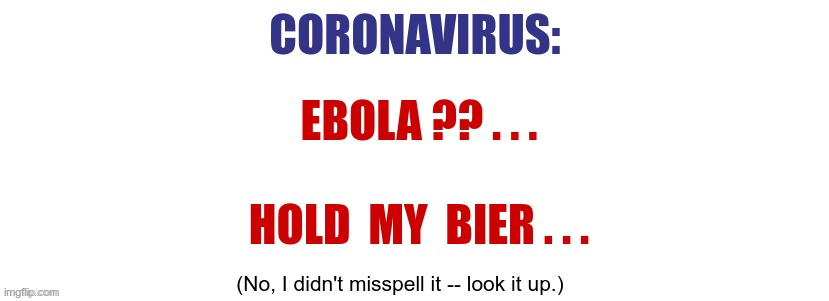 Yes, it IS sick!  Even for ME ... | CORONAVIRUS: EBOLA ?? . . . HOLD MY BIER ... (No, I didn't misspell it -- look it up.) | image tagged in coronavirus,casket,sick humor,dark humor,covid-19,rick75230 | made w/ Imgflip meme maker