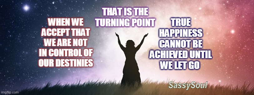 spiritual healing in Melbourne | WHEN WE ACCEPT THAT WE ARE NOT IN CONTROL OF OUR DESTINIES; TRUE HAPPINESS CANNOT BE ACHIEVED UNTIL WE LET GO; THAT IS THE TURNING POINT; SassySoul | image tagged in spiritual healing in melbourne | made w/ Imgflip meme maker