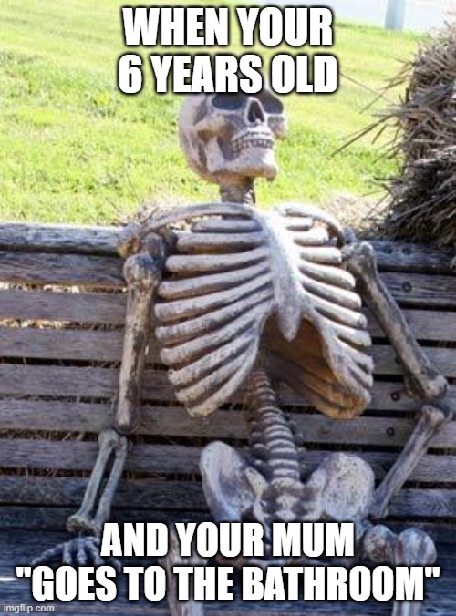trees are red | WHEN YOUR 6 YEARS OLD; AND YOUR MUM "GOES TO THE BATHROOM" | image tagged in memes,waiting skeleton | made w/ Imgflip meme maker