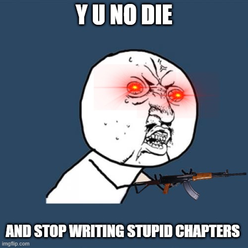 Y U No Meme | Y U NO DIE; AND STOP WRITING STUPID CHAPTERS | image tagged in memes,y u no | made w/ Imgflip meme maker