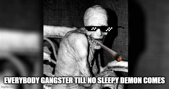 EVERYBODY GANGSTER TILL NO SLEEPY DEMON COMES | image tagged in bored | made w/ Imgflip meme maker