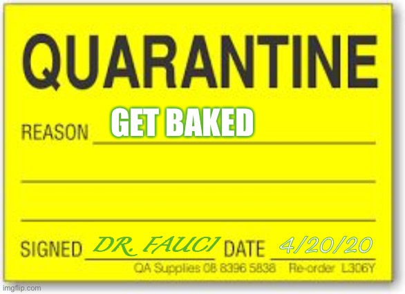 Quarantine | GET BAKED; DR. FAUCI; 4/20/20 | image tagged in quarantine | made w/ Imgflip meme maker