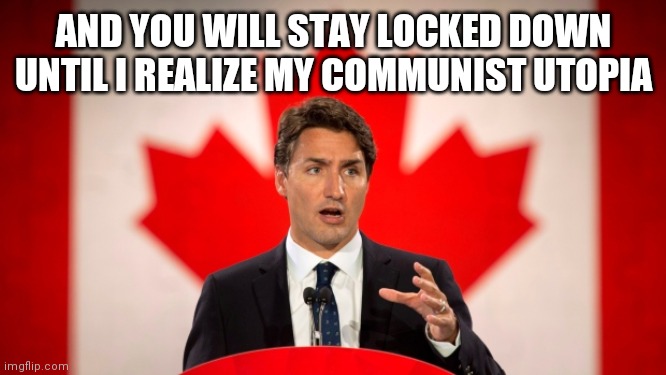 Justin Trudeau | AND YOU WILL STAY LOCKED DOWN UNTIL I REALIZE MY COMMUNIST UTOPIA | image tagged in justin trudeau | made w/ Imgflip meme maker