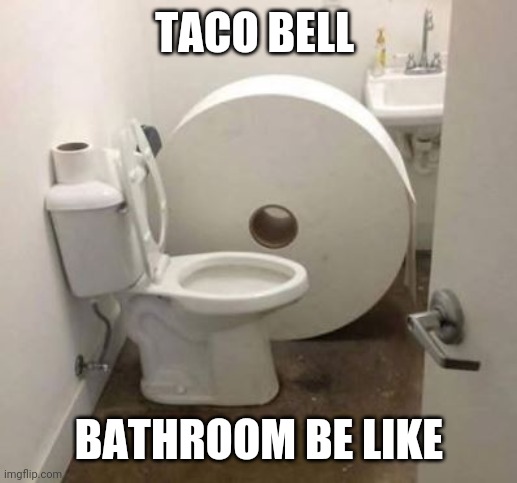 toilet paper | TACO BELL; BATHROOM BE LIKE | image tagged in toilet paper | made w/ Imgflip meme maker