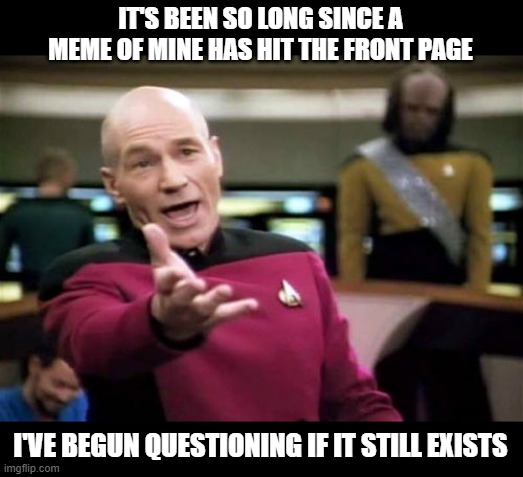 I figure whining about it should help my odds | IT'S BEEN SO LONG SINCE A MEME OF MINE HAS HIT THE FRONT PAGE; I'VE BEGUN QUESTIONING IF IT STILL EXISTS | image tagged in memes,picard wtf,front page,upvotes | made w/ Imgflip meme maker