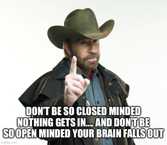 Chuck Norris Finger | DON’T BE SO CLOSED MINDED NOTHING GETS IN.... AND DON’T BE SO OPEN MINDED YOUR BRAIN FALLS OUT | image tagged in memes,chuck norris finger,chuck norris | made w/ Imgflip meme maker