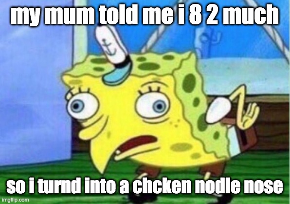 Mocking Spongebob Meme | my mum told me i 8 2 much; so i turnd into a chcken nodle nose | image tagged in memes,mocking spongebob | made w/ Imgflip meme maker