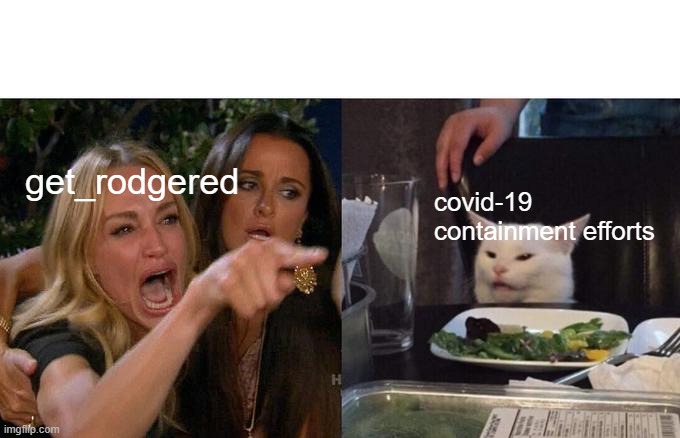 get_rodgered covid-19 containment efforts | image tagged in memes,woman yelling at cat | made w/ Imgflip meme maker
