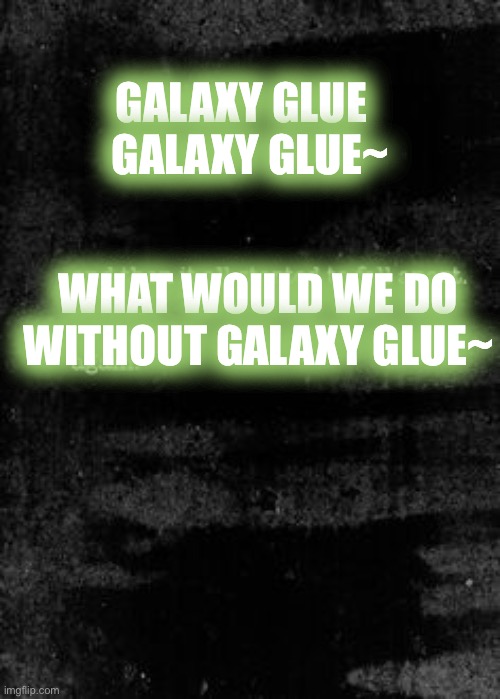 GALAXY GLUE   GALAXY GLUE~; WHAT WOULD WE DO WITHOUT GALAXY GLUE~ | image tagged in and then | made w/ Imgflip meme maker