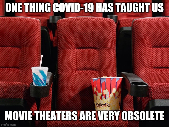 Movie theaters....going the way of Model T cars. | ONE THING COVID-19 HAS TAUGHT US; MOVIE THEATERS ARE VERY OBSOLETE | image tagged in movie theater seat,coronavirus | made w/ Imgflip meme maker