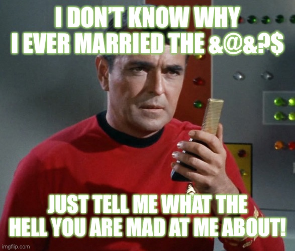 Scotty | I DON’T KNOW WHY I EVER MARRIED THE &@&?$; JUST TELL ME WHAT THE HELL YOU ARE MAD AT ME ABOUT! | image tagged in scotty | made w/ Imgflip meme maker