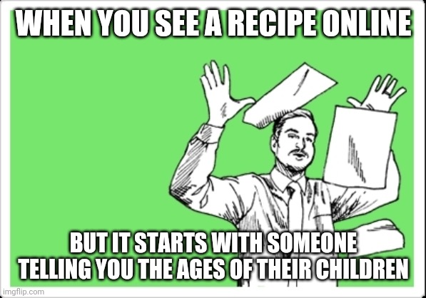 throwing papers | WHEN YOU SEE A RECIPE ONLINE; BUT IT STARTS WITH SOMEONE TELLING YOU THE AGES OF THEIR CHILDREN | image tagged in throwing papers | made w/ Imgflip meme maker